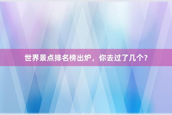 世界景点排名榜出炉，你去过了几个？