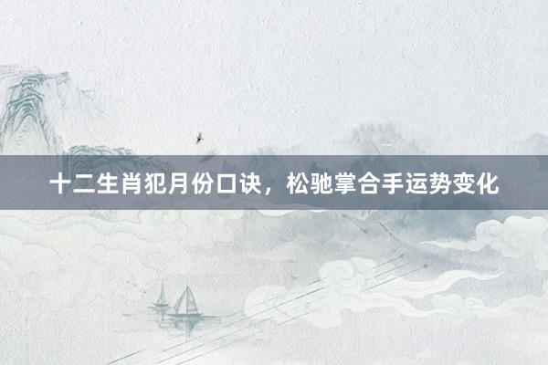 十二生肖犯月份口诀，松驰掌合手运势变化