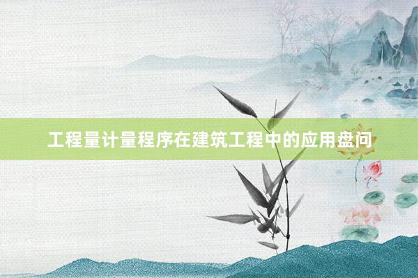 工程量计量程序在建筑工程中的应用盘问
