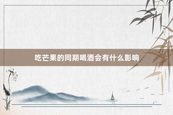 吃芒果的同期喝酒会有什么影响