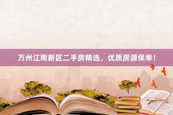 万州江南新区二手房精选，优质房源保举！