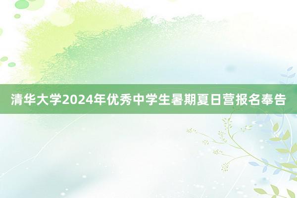 清华大学2024年优秀中学生暑期夏日营报名奉告