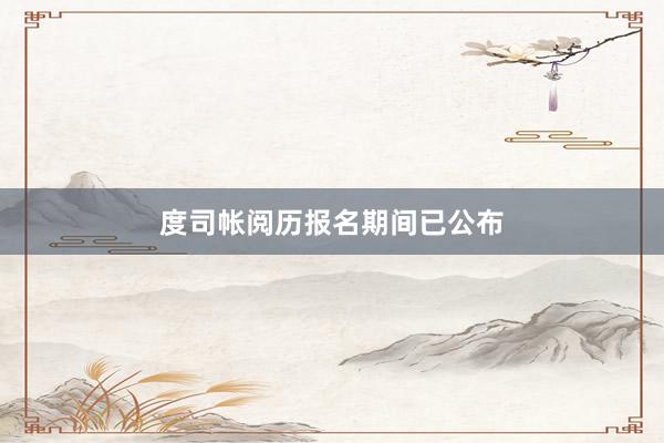 度司帐阅历报名期间已公布