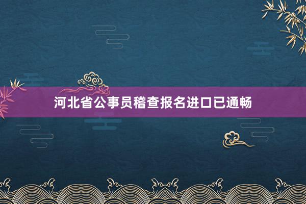 河北省公事员稽查报名进口已通畅