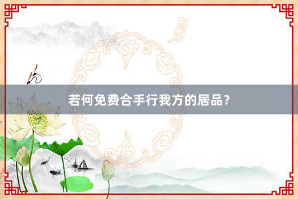 若何免费合手行我方的居品？